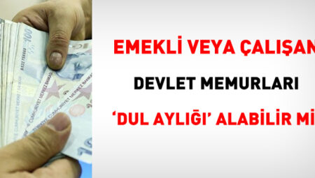 Emekli yahut çalışan memurlar, ‘dul aylığı’ alabilir mi?