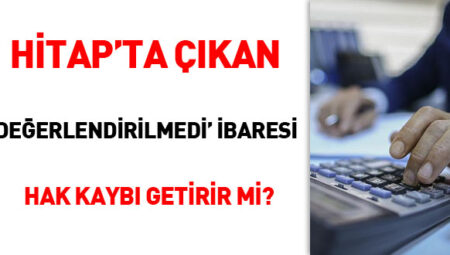 HİTAP’ta çıkan ‘Değerlendirilmedi’ ibaresi hak kaybı getirir mi?