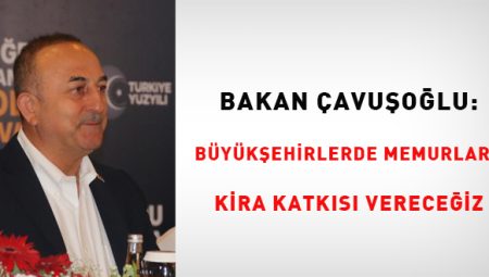 Bakan Çavuşoğlu: Büyük şehirlerde memurlara kira katkısı vereceğiz